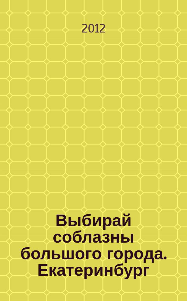 Выбирай соблазны большого города. Екатеринбург : развлечения, отдых, зрелища, культурный досуг. 2012, № 12 (227)