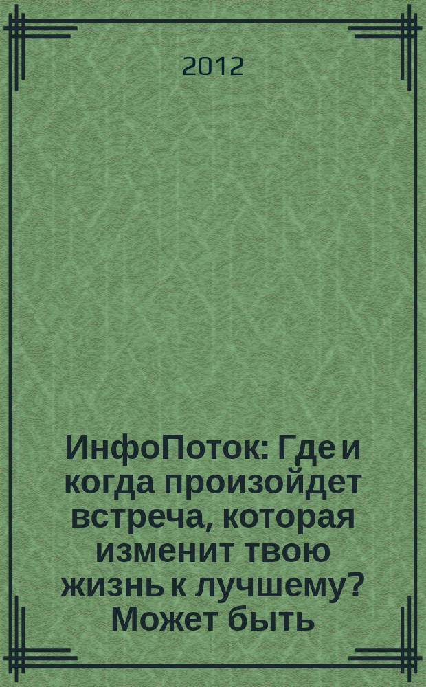 ИнфоПоток : Где и когда произойдет встреча, которая изменит твою жизнь к лучшему? Может быть, сейчас !. 2012, № 7 (75)