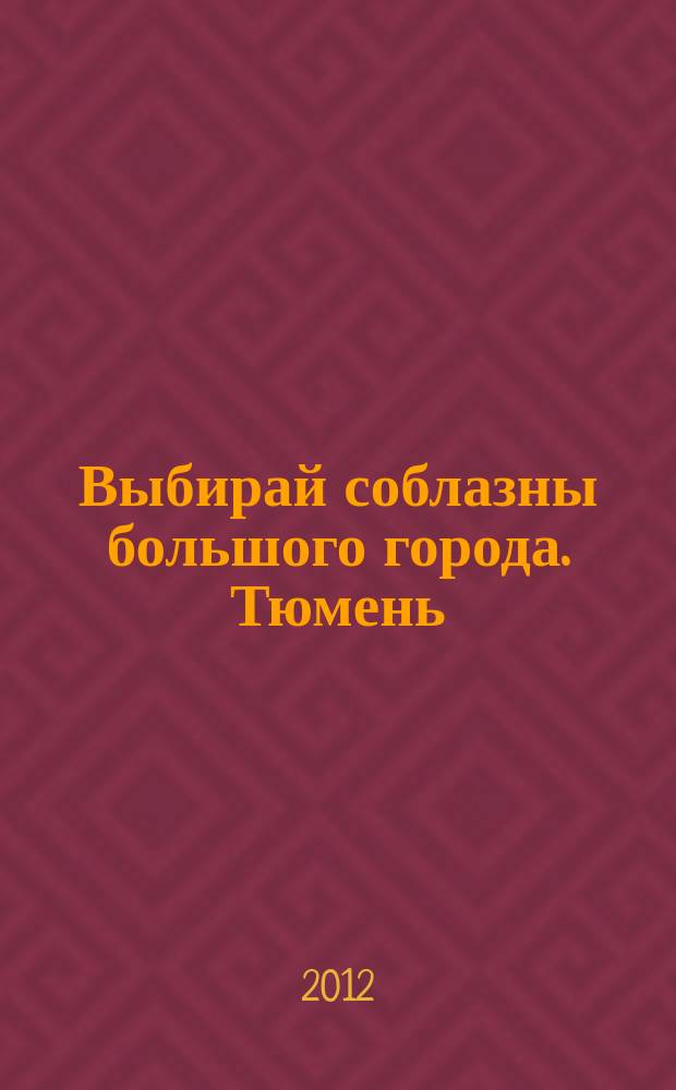 Выбирай соблазны большого города. Тюмень : развлечения, отдых, зрелища, культурный досуг. 2012, № 13 (178)