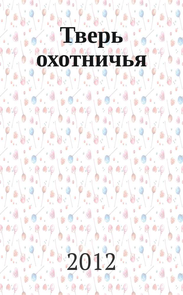 Тверь охотничья : журнал некоммерческого партнерства "Тверской охотничий клуб". 2012, № 3 (38)