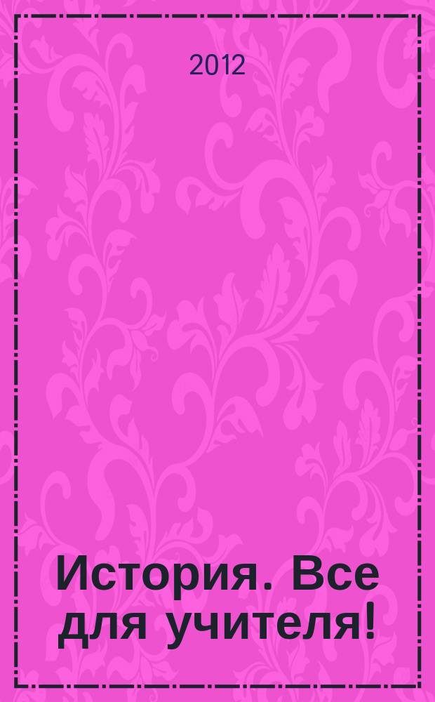 История. Все для учителя ! : комплексная поддержка учителя научно-методический журнал. 2012, № 7 (7)