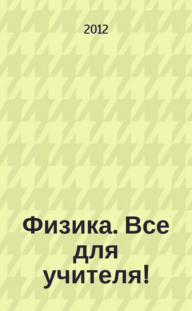 Физика. Все для учителя ! : комплексная поддержка учителя научно-методический журнал. 2012, № 7 (19)