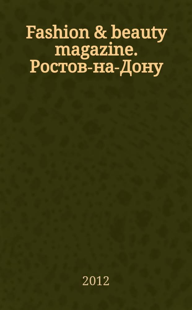 Fashion & beauty magazine. Ростов-на-Дону : журнал о моде, красоте и здоровье. 2012, июль (20)