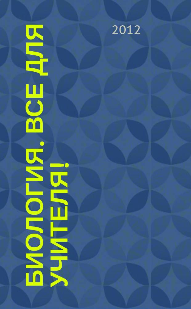 Биология. Все для учителя ! : комплексная поддержка учителя научно-методический журнал. 2012, № 7 (19)