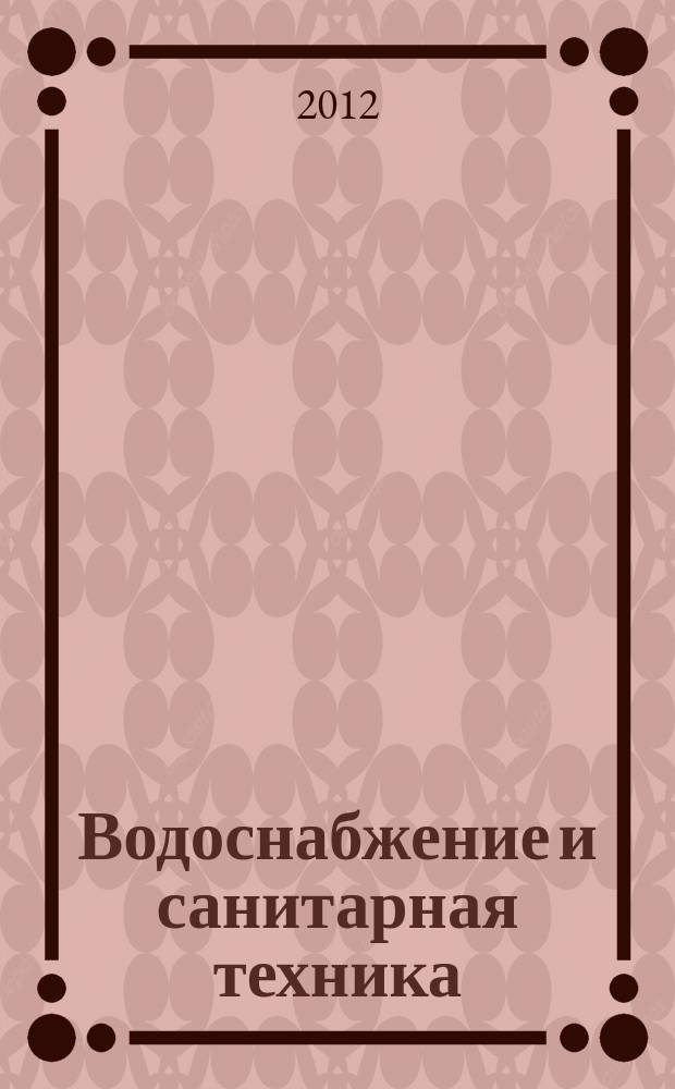 Водоснабжение и санитарная техника : Ежемес. науч.-техн. и производ. журн. Гос. Ком. Сов. Министров СССР по делам строительства. 2012, № 7