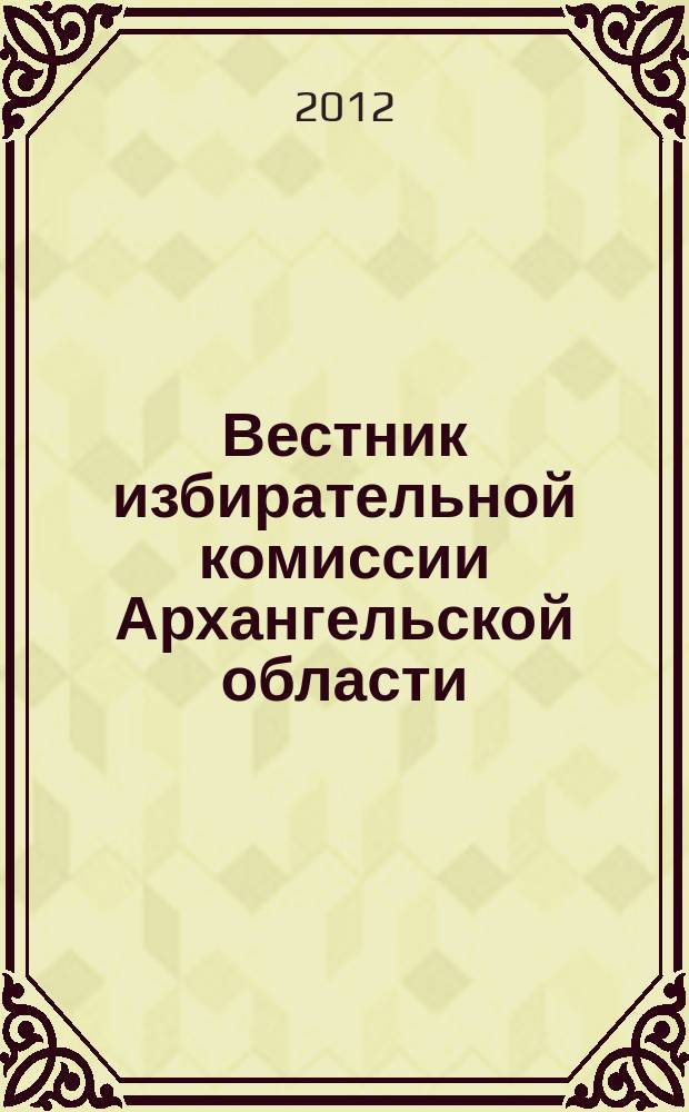 Вестник избирательной комиссии Архангельской области : официальный печатный орган избирательной комиссии Архангельской области. 2012, № 3 (40)
