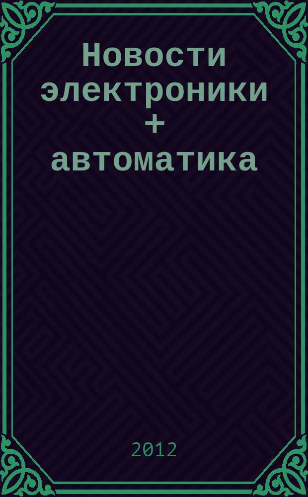 Новости электроники + автоматика : приложение к информационно-техническому журналу. 2012, № 2 (6)