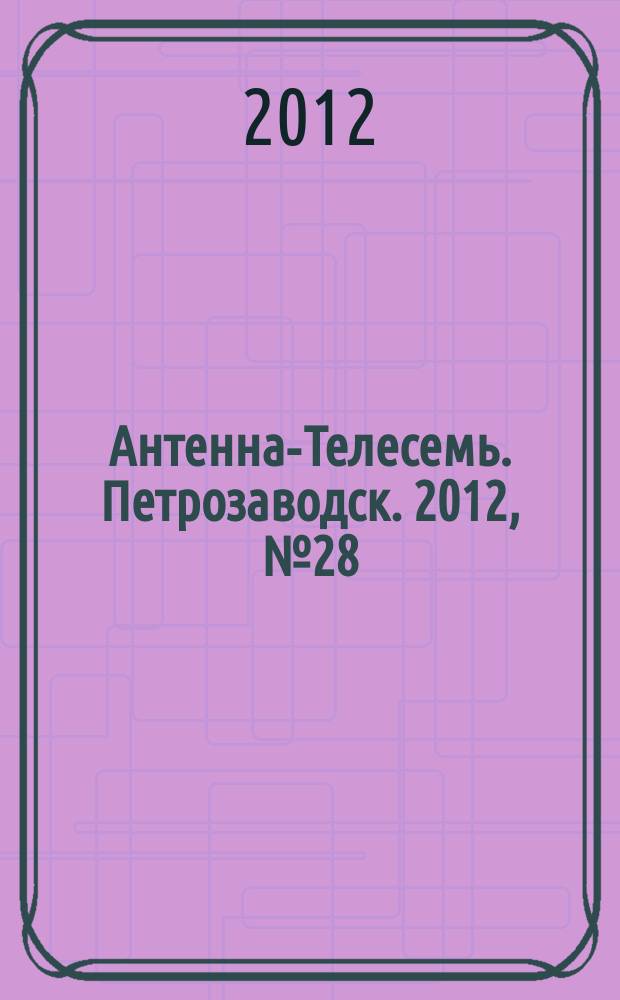 Антенна-Телесемь. Петрозаводск. 2012, № 28 (219)