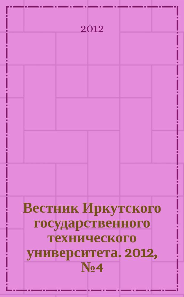 Вестник Иркутского государственного технического университета. 2012, № 4 (63)
