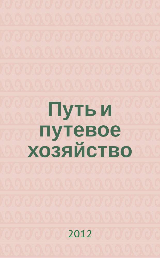 Путь и путевое хозяйство : Ежемес. массовый производ.-техн. журн. Орган М-ва путей сообщ. 2012, № 7
