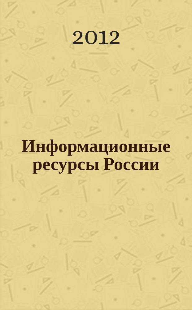 Информационные ресурсы России : Науч.-практ. журн. (сб.). 2012, № 3 (127)