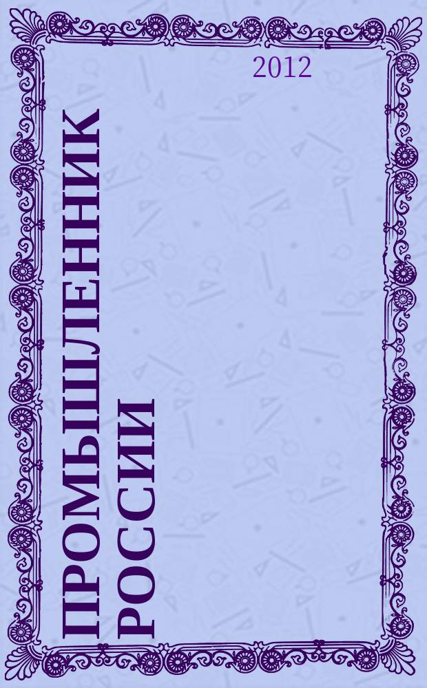 Промышленник России : Журн. для промышленников и предпринимателей. 2012, № 5 (137)