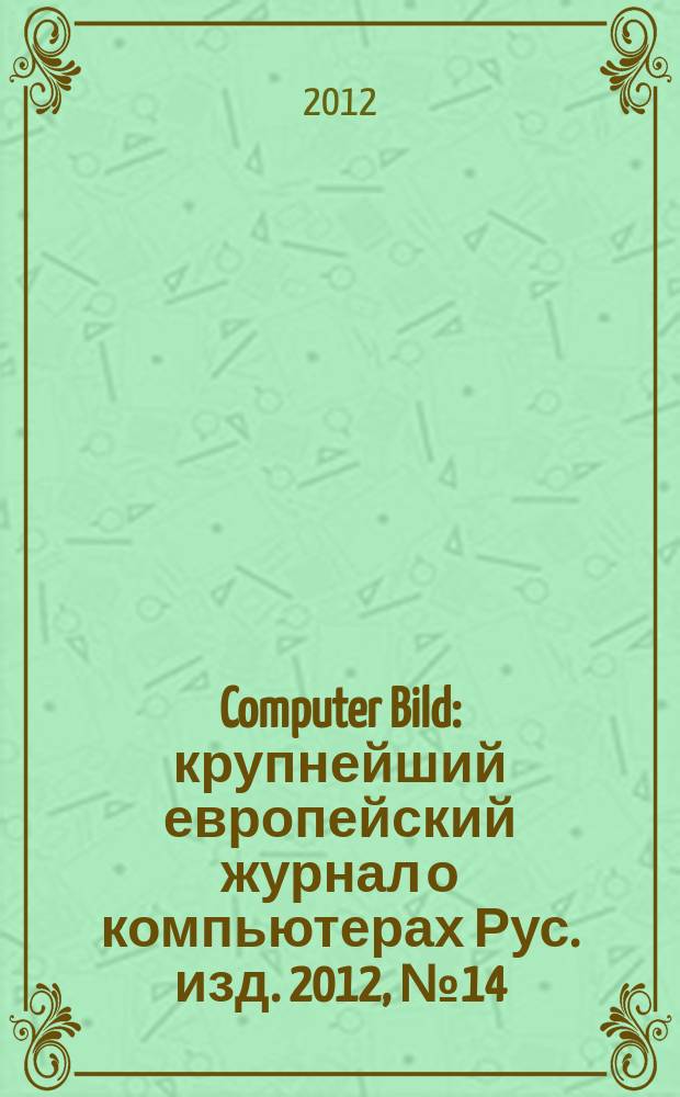 Computer Bild : крупнейший европейский журнал о компьютерах Рус. изд. 2012, № 14 (166)