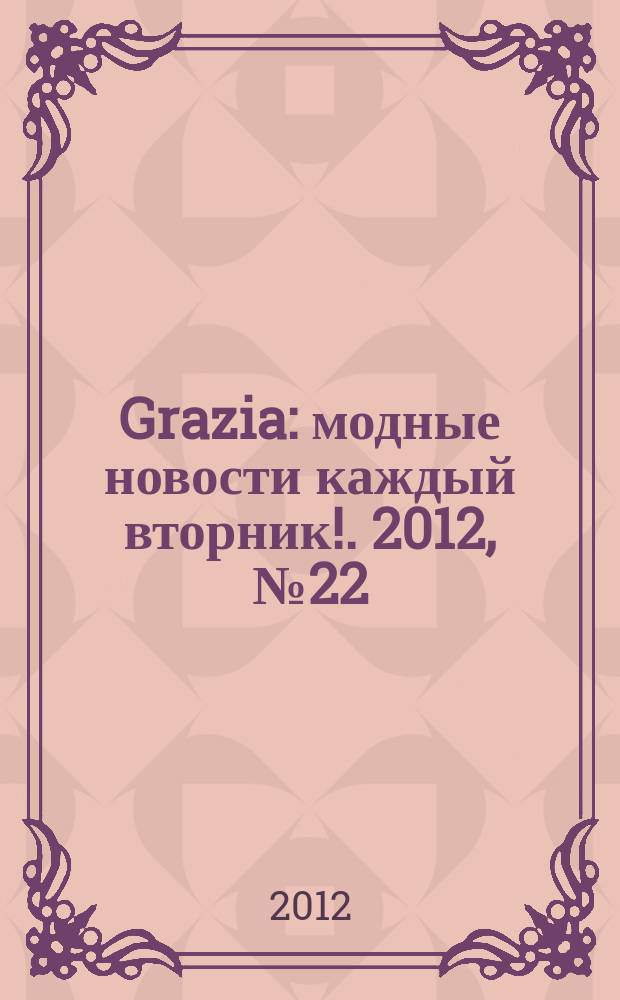 Grazia : модные новости каждый вторник !. 2012, № 22