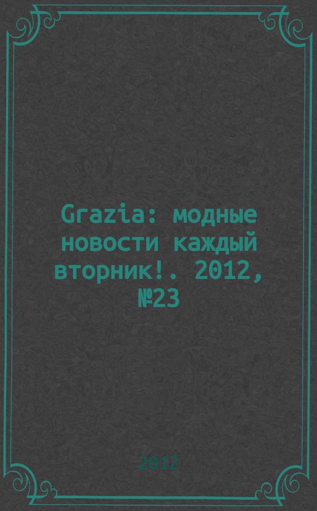 Grazia : модные новости каждый вторник !. 2012, № 23