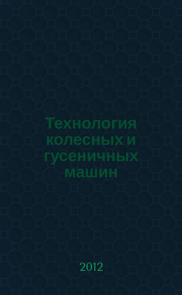 Технология колесных и гусеничных машин : обзорно-аналитический и научно-технический журнал. 2012, № 1 (1)