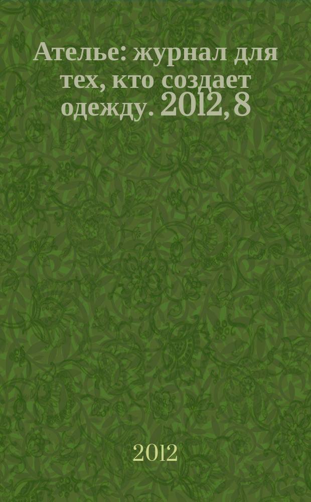 Ателье : журнал для тех, кто создает одежду. 2012, 8 (140)