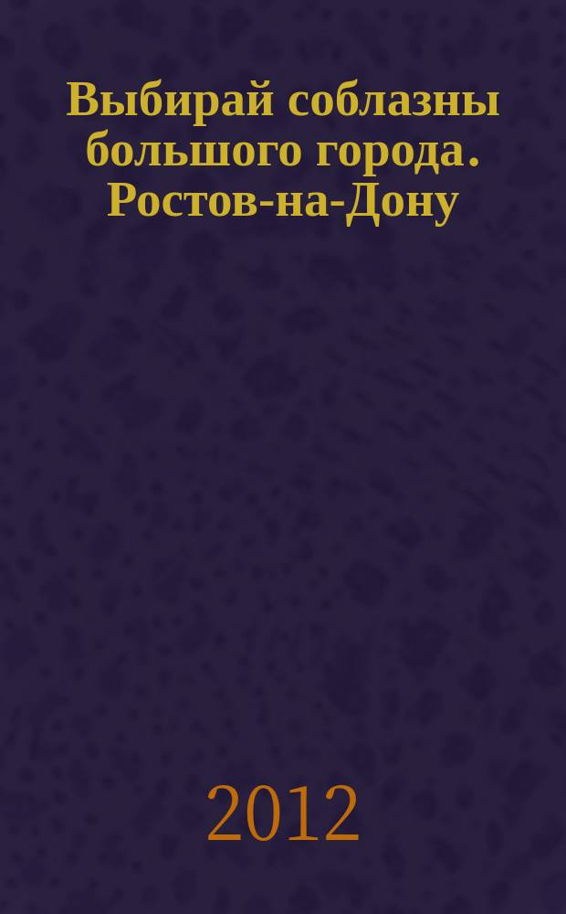 Выбирай соблазны большого города. Ростов-на-Дону : рекламно-информационный журнал. 2012, № 9 (131)