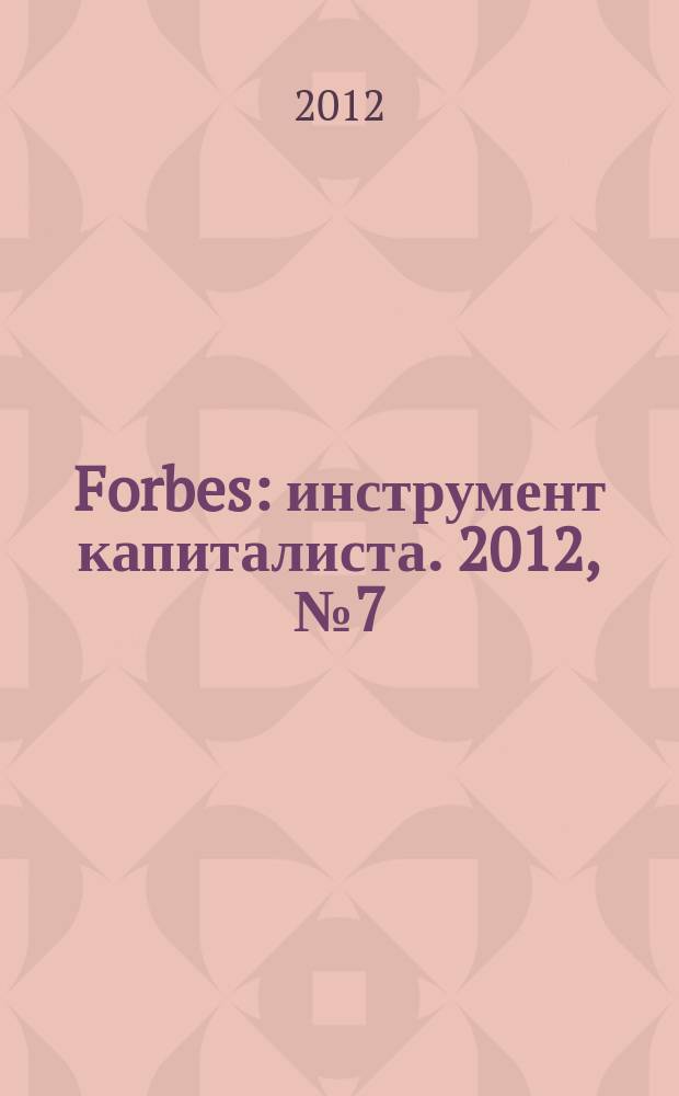 Forbes : инструмент капиталиста. 2012, № 7 (100)