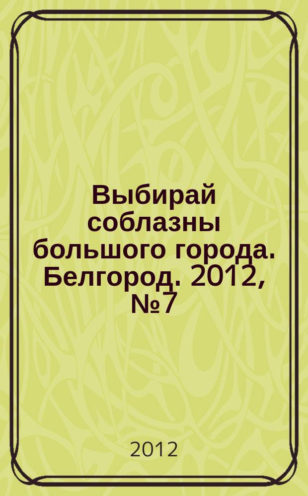 Выбирай соблазны большого города. Белгород. 2012, № 7 (7)