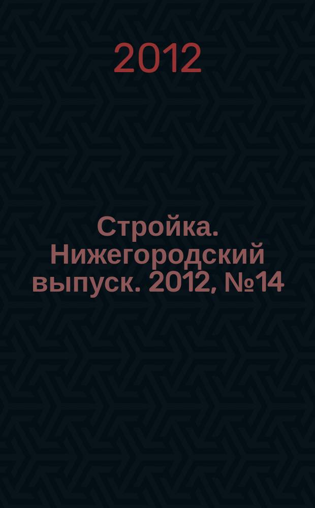 Стройка. Нижегородский выпуск. 2012, № 14 (528)