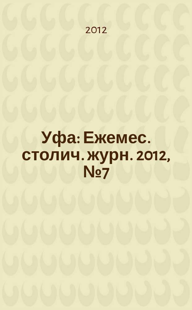 Уфа : Ежемес. столич. журн. 2012, № 7 (128)