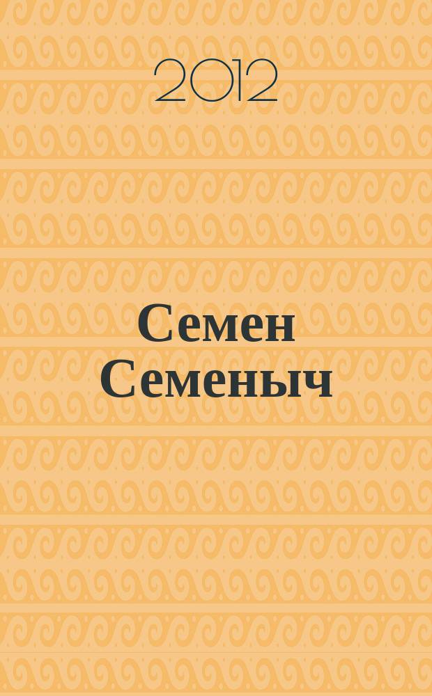 Семен Семеныч : сканворд, составленый с душой. 2012, № 28 (563)