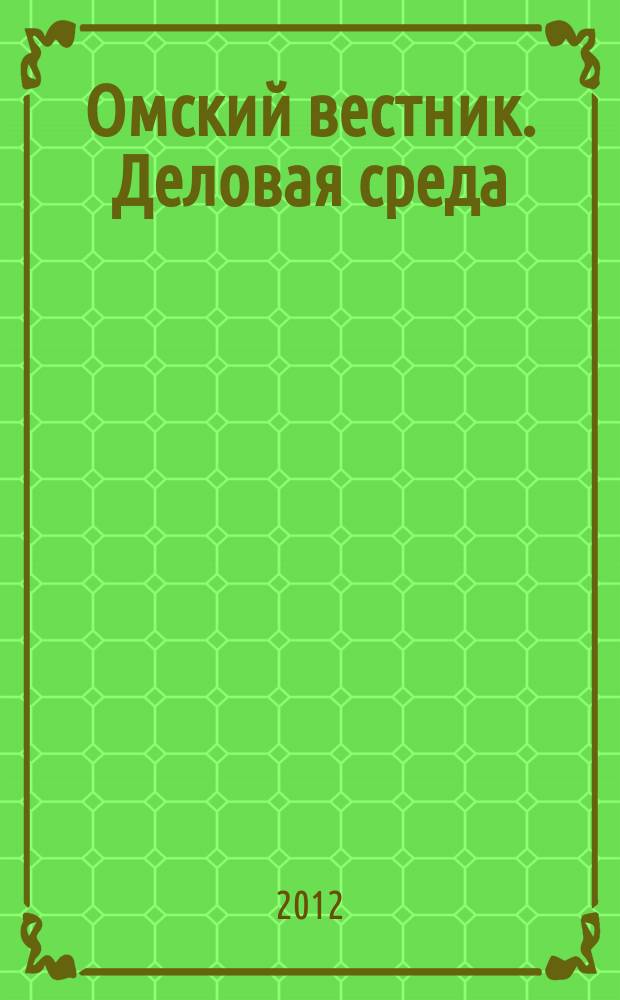 Омский вестник. Деловая среда : деловой информационно-аналитический журнал омский деловой журнал. 2012, № 22 (99)