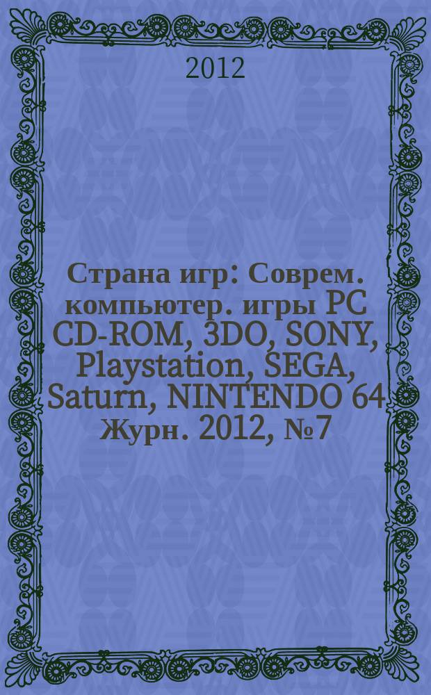 Страна игр : Соврем. компьютер. игры PC CD-ROM, 3DO, SONY, Playstation, SEGA, Saturn, NINTENDO 64 Журн. 2012, № 7 (335)