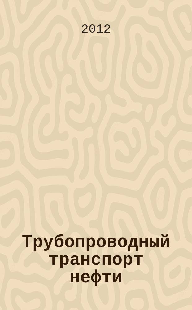 Трубопроводный транспорт нефти : Ежемес. науч.-техн. журн. Орган Акционер. компании "Транснефть". 2012, № 6