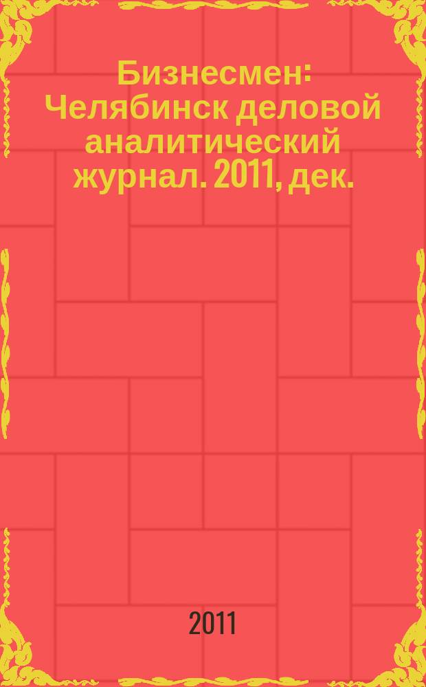 Бизнесмен : Челябинск деловой аналитический журнал. 2011, дек. (45)