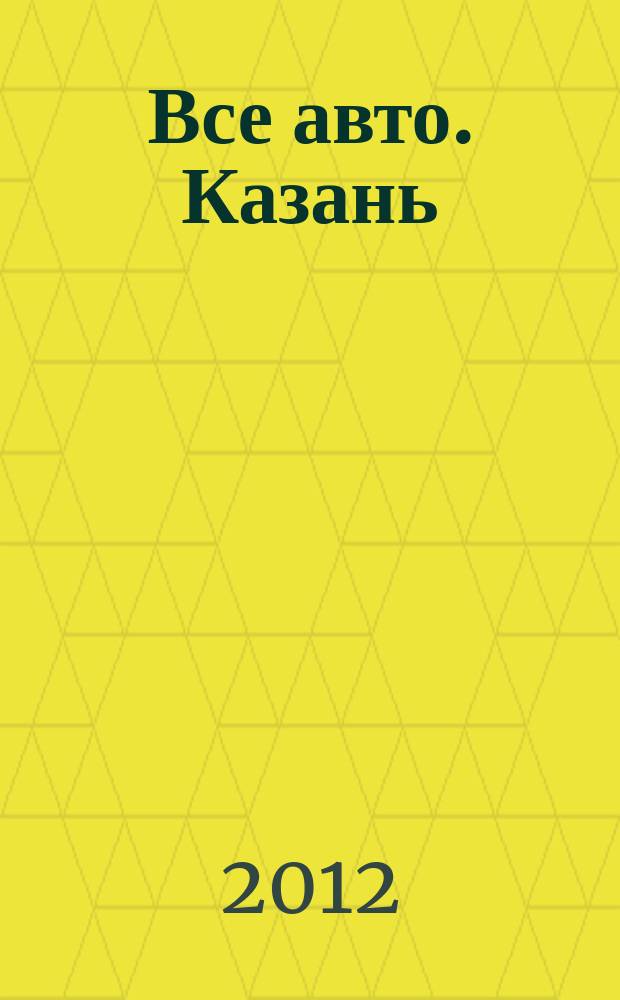 Все авто. Казань : рекламно-информационное издание. 2012, № 19 (249)