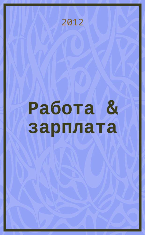 Работа & зарплата : Вакансии. Обучение. Карьера еженедельный информационно-рекламный журнал. 2012, № 29 (664)