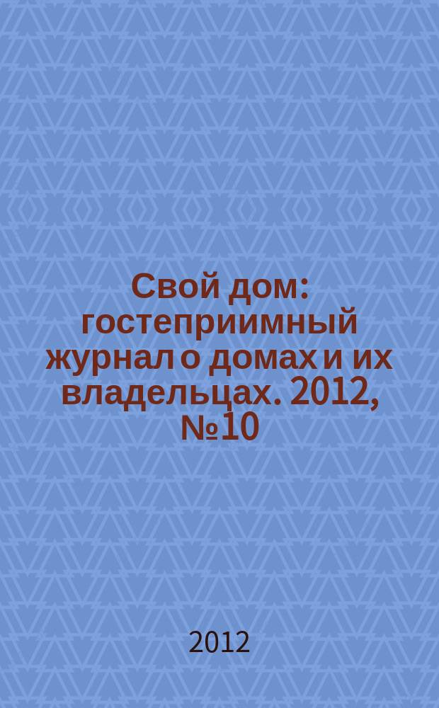 Свой дом : гостеприимный журнал о домах и их владельцах. 2012, № 10