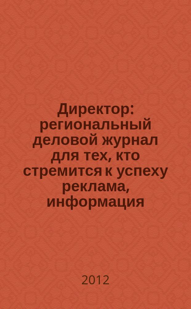 Директор : региональный деловой журнал для тех, кто стремится к успеху реклама, информация, аналитика. 2012, № 5 (136)