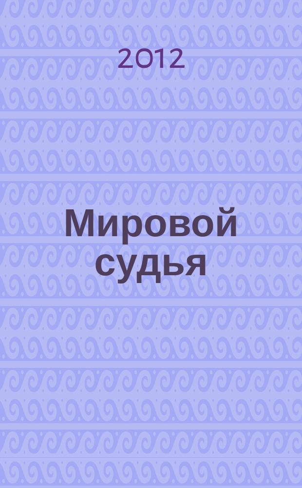 Мировой судья : Науч.-практ. и информ. изд. 2012, № 6
