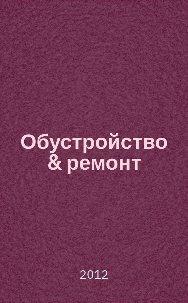 Обустройство & ремонт : еженедельный информационно-рекламный журнал. 2012, № 29 (621)