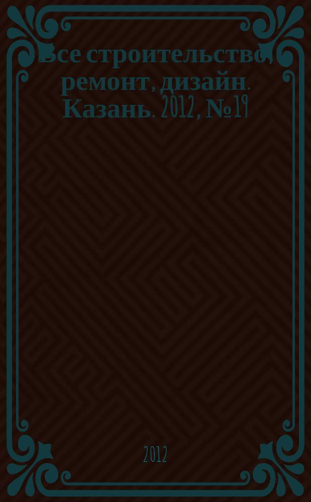 Все строительство, ремонт, дизайн. Казань. 2012, № 19 (203)