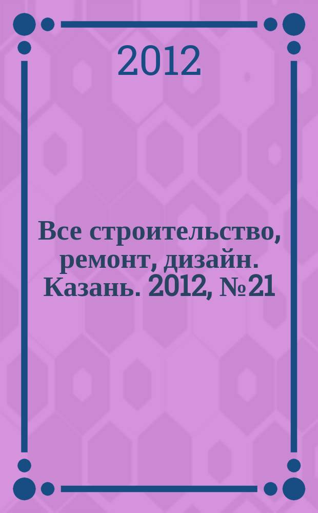 Все строительство, ремонт, дизайн. Казань. 2012, № 21 (205)