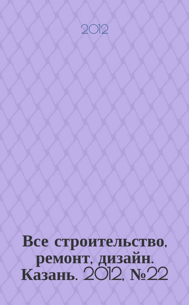 Все строительство, ремонт, дизайн. Казань. 2012, № 22 (206)