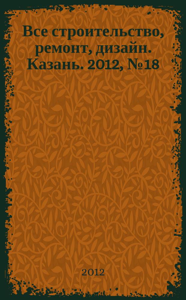 Все строительство, ремонт, дизайн. Казань. 2012, № 18 (202)