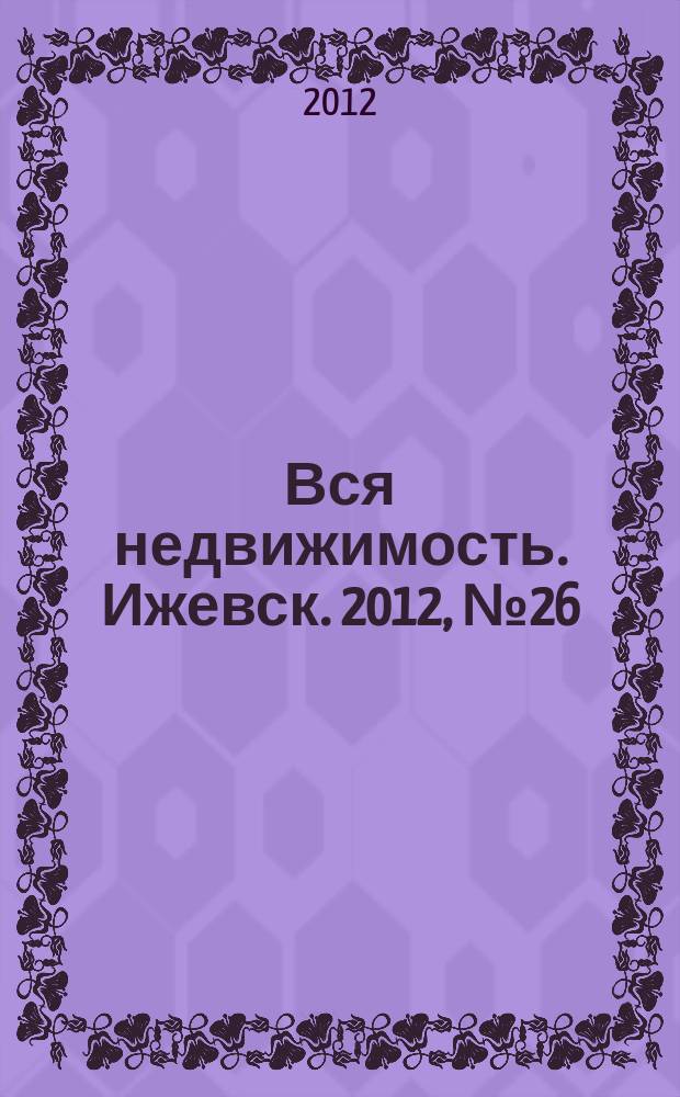 Вся недвижимость. Ижевск. 2012, № 26 (347)