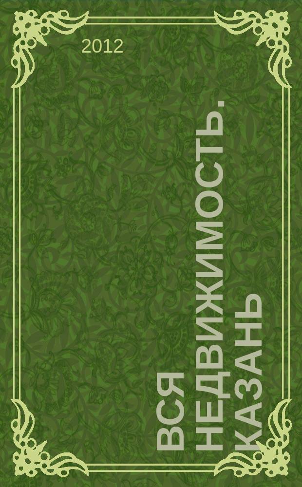 Вся недвижимость. Казань : рекламно-информационное издание. 2012, № 25 (355), ч. 2