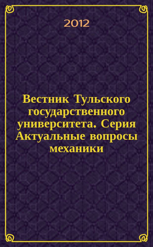 Вестник Тульского государственного университета. Серия Актуальные вопросы механики