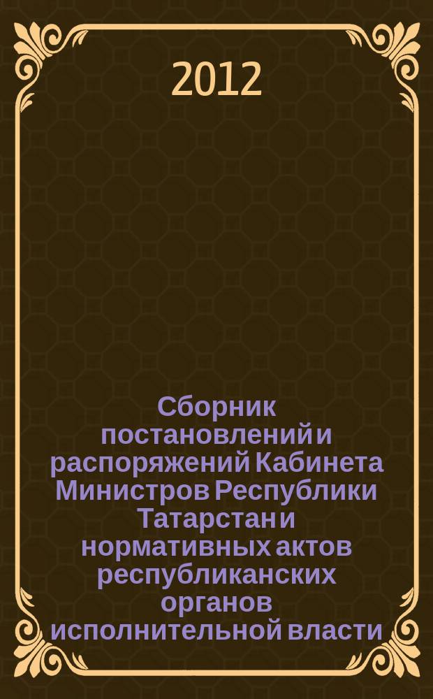 Сборник постановлений и распоряжений Кабинета Министров Республики Татарстан и нормативных актов республиканских органов исполнительной власти : (Офиц. тексты, коммент., разъяснения, консультации). 2012, № 41