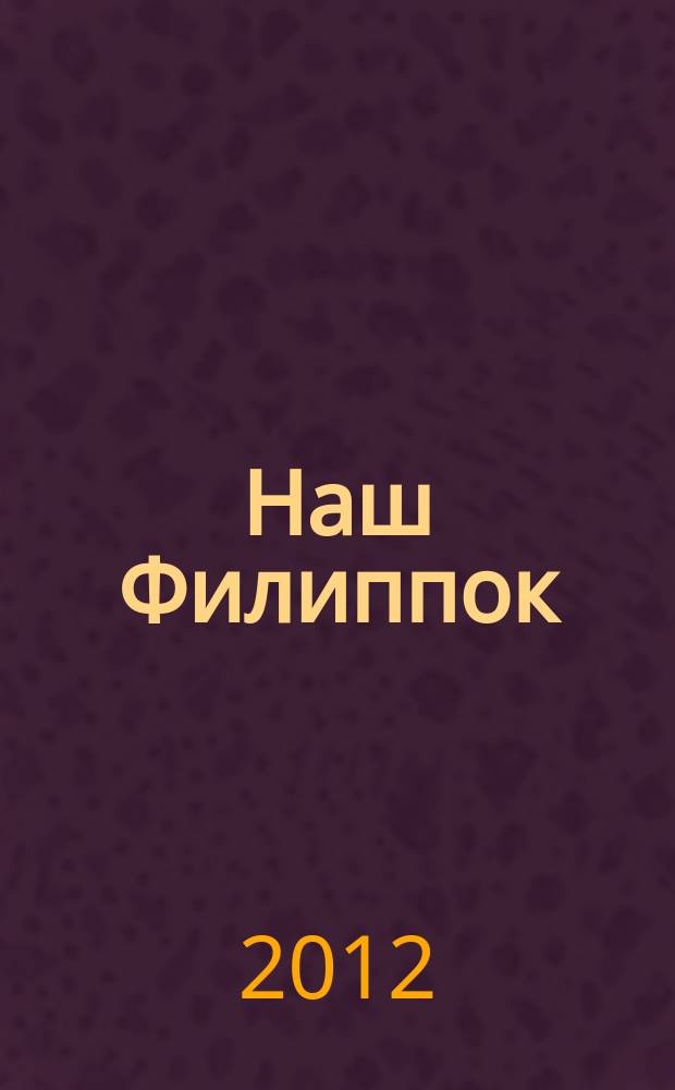 Наш Филиппок : иллюстрированный журнал для детей от 7 до 10 лет. 2012, № 6 (10)