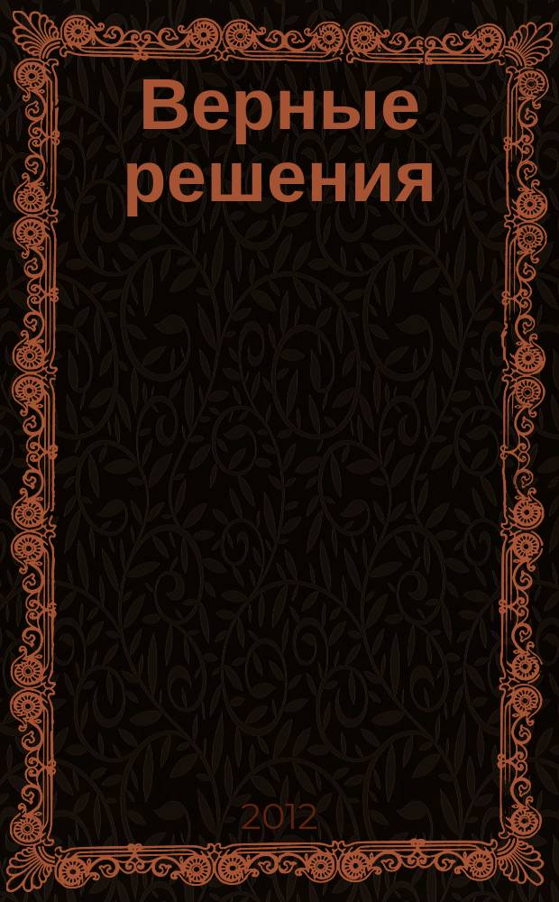 Верные решения : рекламно-информационное издание. 2012, № 4 (9)