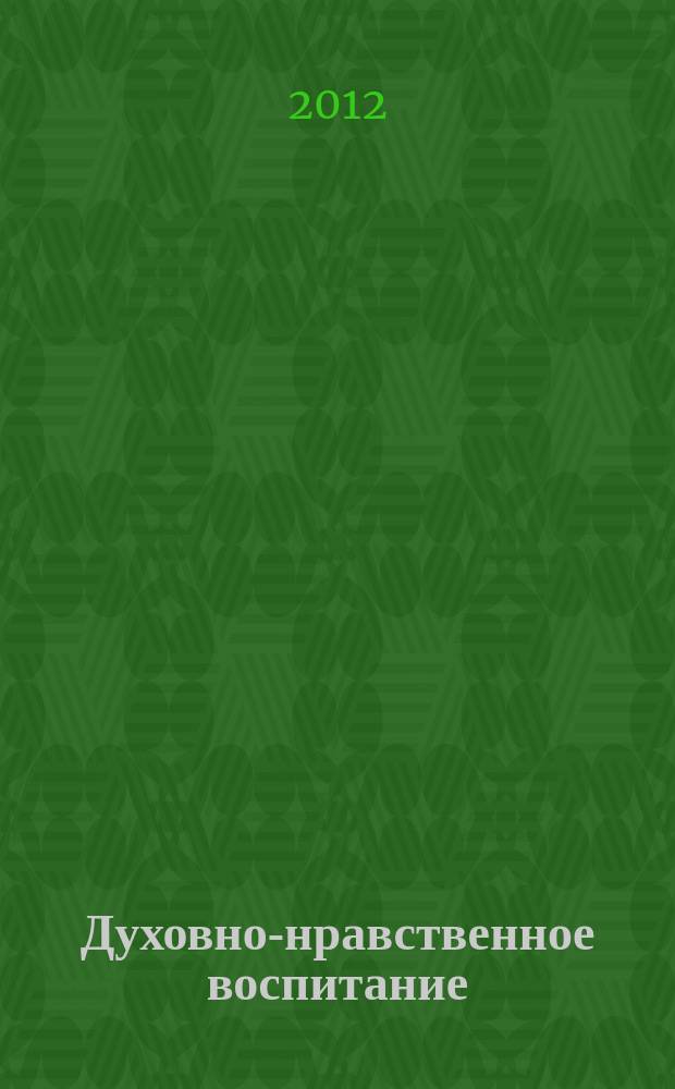 Духовно-нравственное воспитание : Науч.-просветит. журн. Прил. к журн. "Воспитание школьников". 2012, 4