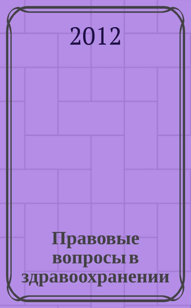 Правовые вопросы в здравоохранении : журнал + on-line. 2012, № 6