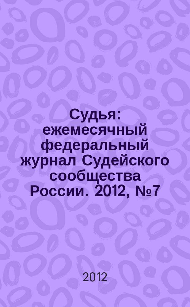 Судья : ежемесячный федеральный журнал Судейского сообщества России. 2012, № 7 (19)